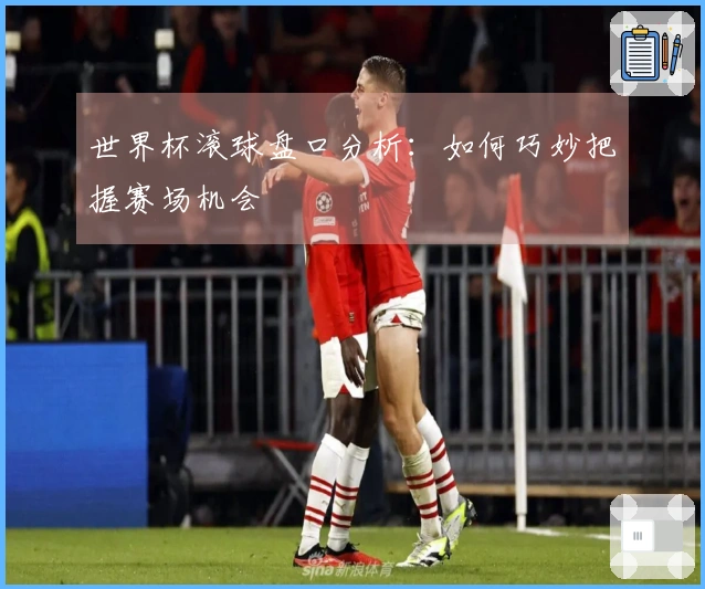 世界杯滚球盘口分析：如何巧妙把握赛场机会