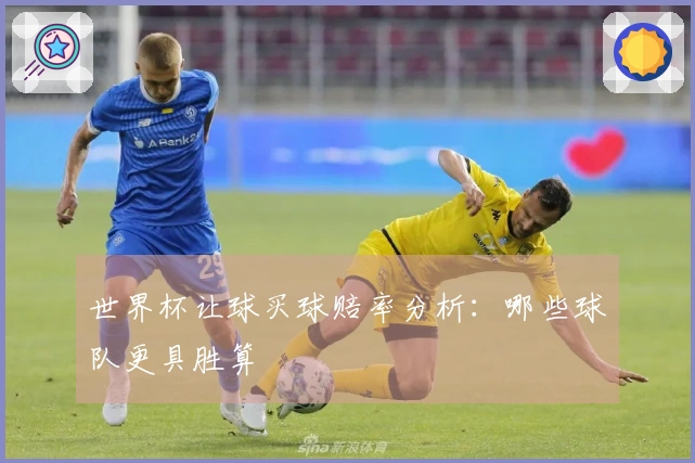 世界杯让球买球赔率分析：哪些球队更具胜算