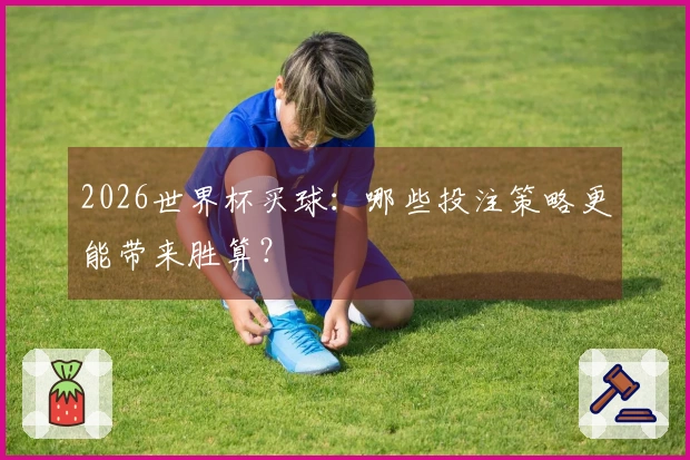 2026世界杯买球：哪些投注策略更能带来胜算？