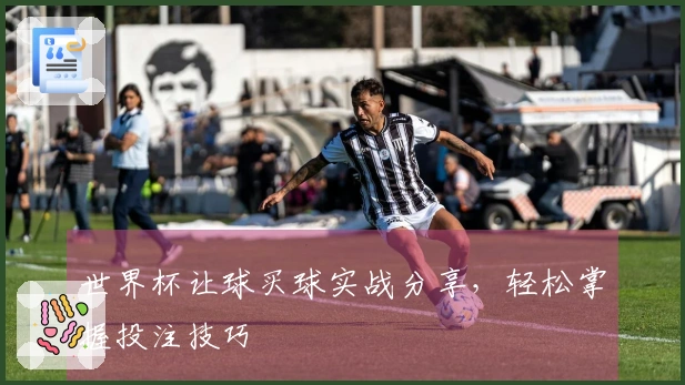 世界杯让球买球实战分享，轻松掌握投注技巧