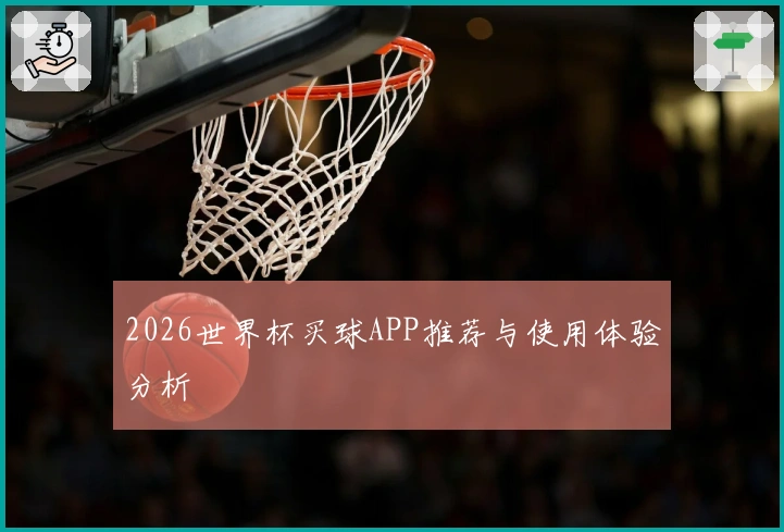 2026世界杯买球APP推荐与使用体验分析