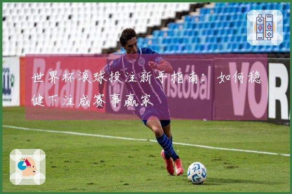 世界杯滚球投注新手指南：如何稳健下注成赛事赢家