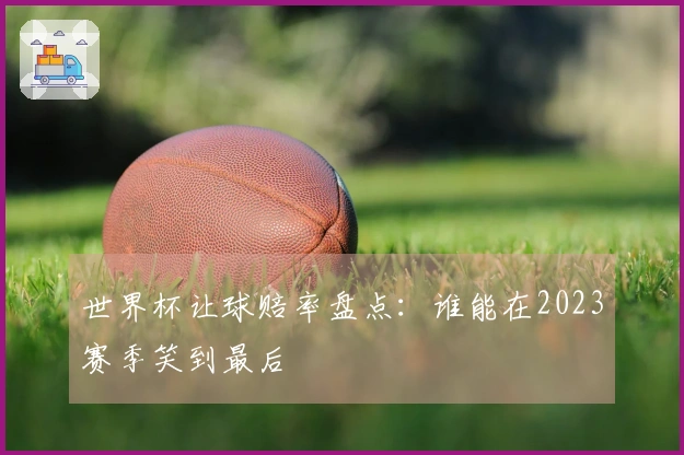 世界杯让球赔率盘点：谁能在2023赛季笑到最后