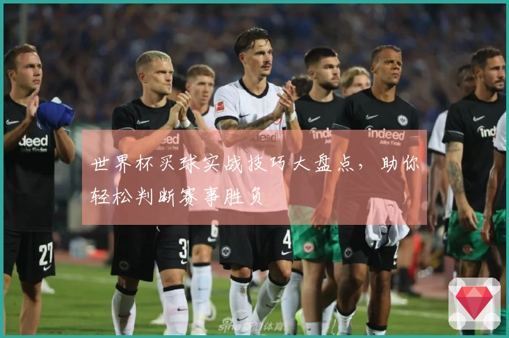 世界杯买球实战技巧大盘点，助你轻松判断赛事胜负