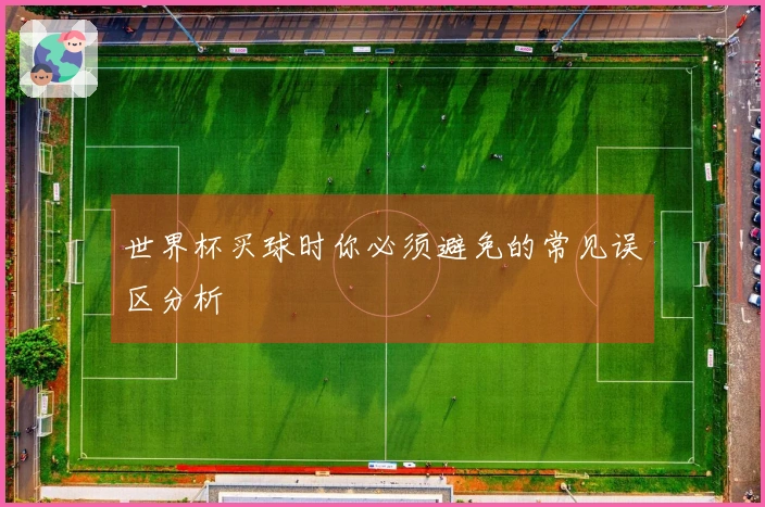 世界杯买球时你必须避免的常见误区分析