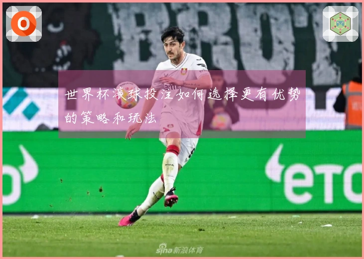 世界杯滚球投注如何选择更有优势的策略和玩法