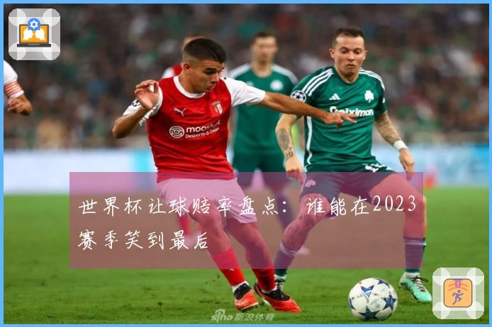 世界杯让球赔率盘点：谁能在2023赛季笑到最后