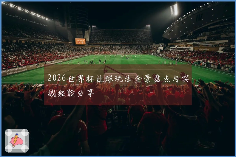 2026世界杯让球玩法全景盘点与实战经验分享