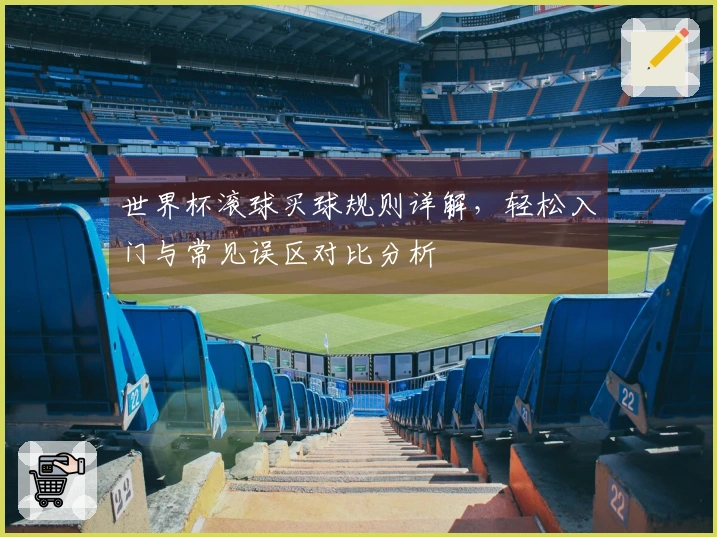 世界杯滚球买球规则详解，轻松入门与常见误区对比分析