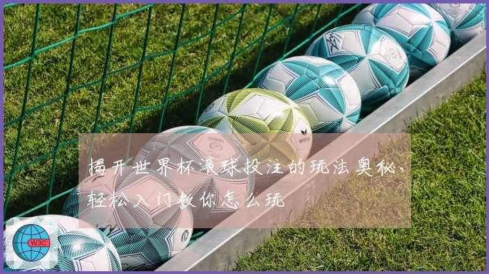 揭开世界杯滚球投注的玩法奥秘，轻松入门教你怎么玩