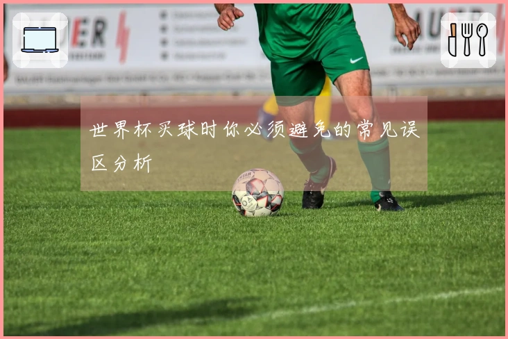 世界杯买球时你必须避免的常见误区分析