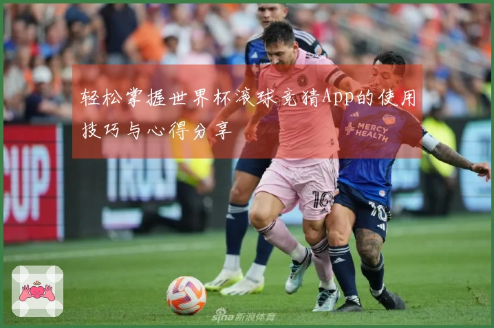 轻松掌握世界杯滚球竞猜App的使用技巧与心得分享