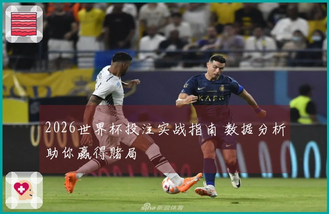 2026世界杯投注实战指南 数据分析助你赢得赌局