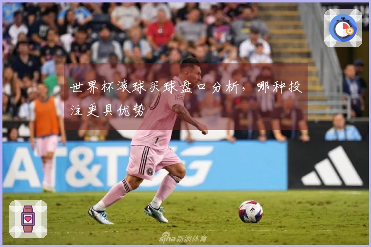 世界杯滚球买球盘口分析，哪种投注更具优势