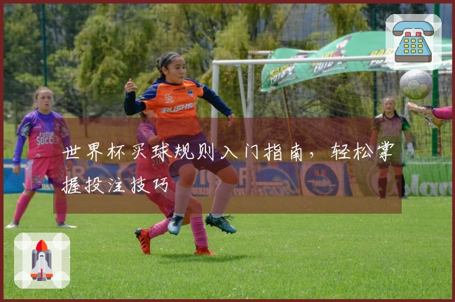 世界杯买球规则入门指南，轻松掌握投注技巧