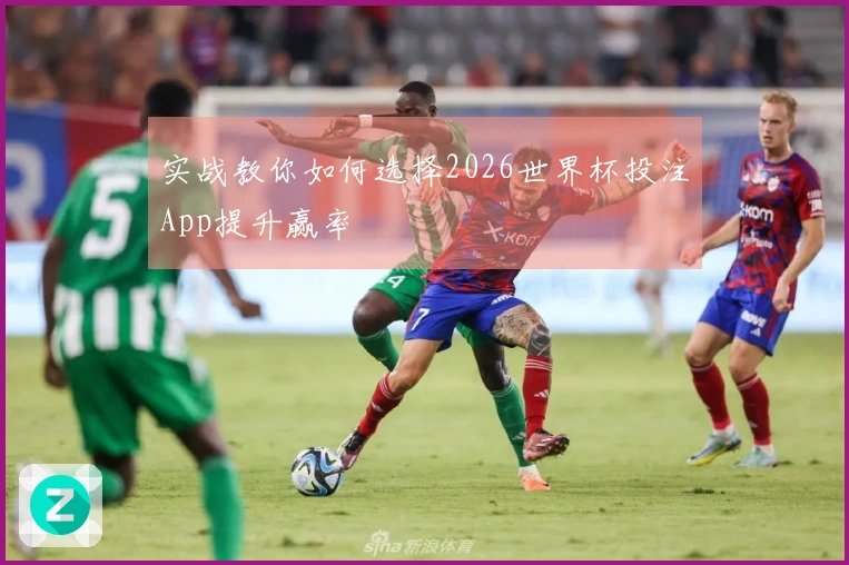 实战教你如何选择2026世界杯投注App提升赢率