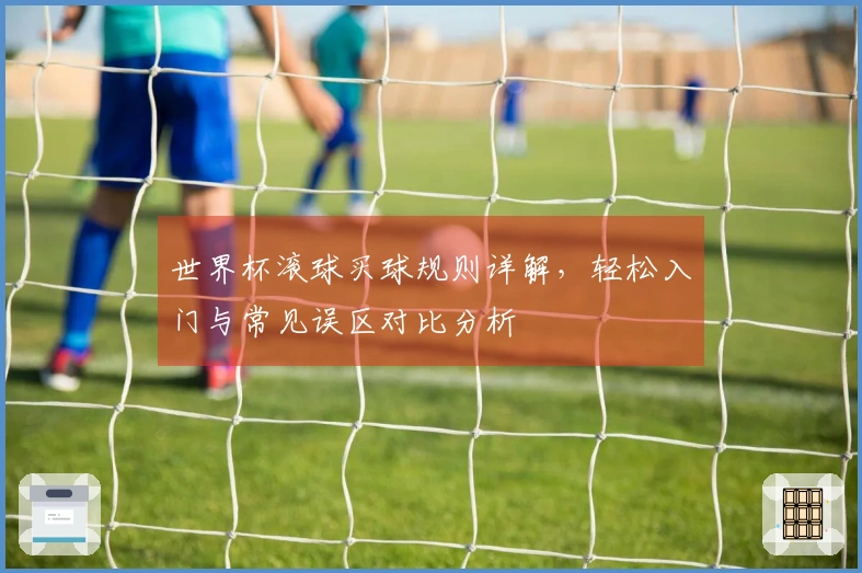 世界杯滚球买球规则详解，轻松入门与常见误区对比分析
