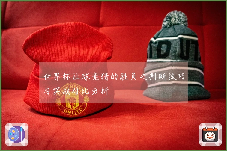 世界杯让球竞猜的胜负之判断技巧与实战对比分析
